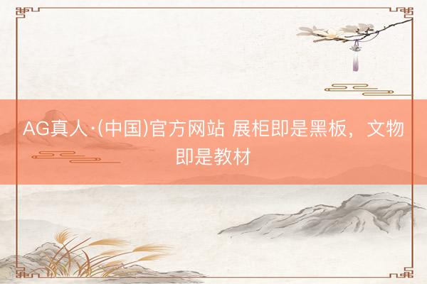 AG真人·(中国)官方网站 展柜即是黑板，文物即是教材