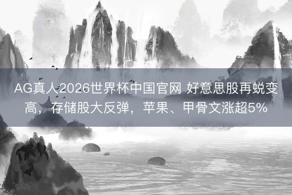 AG真人2026世界杯中国官网 好意思股再蜕变高,存储股大反弹,苹果、甲骨文涨超5%
