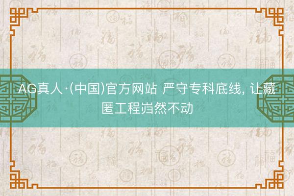 AG真人·(中国)官方网站 严守专科底线， 让藏匿工程岿然不动