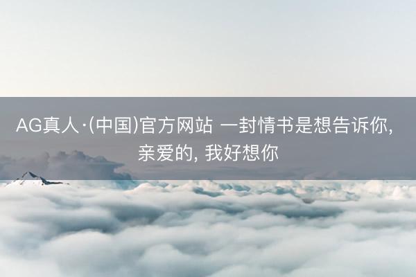 AG真人·(中国)官方网站 一封情书是想告诉你, 亲爱的, 我好想你
